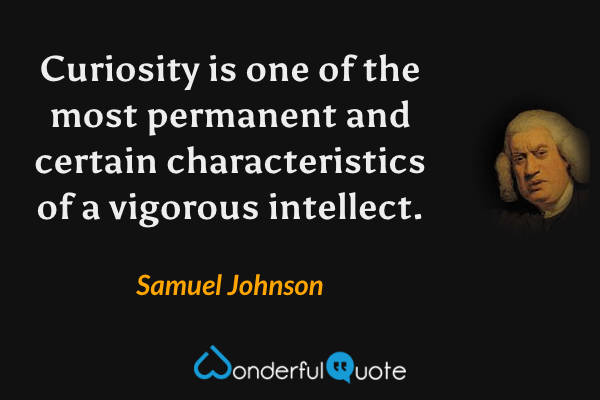Curiosity is one of the most permanent and certain characteristics of a vigorous intellect. - Samuel Johnson quote.