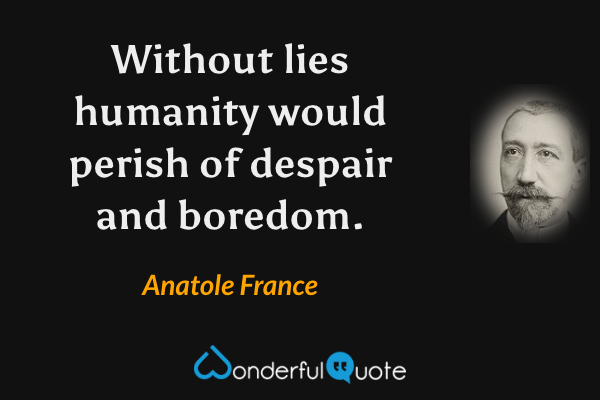 Without lies humanity would perish of despair and boredom. - Anatole France quote.