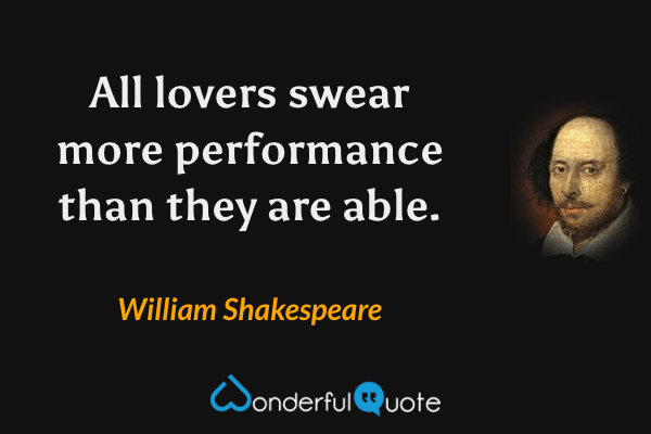 All lovers swear more performance than they are able. - William Shakespeare quote.
