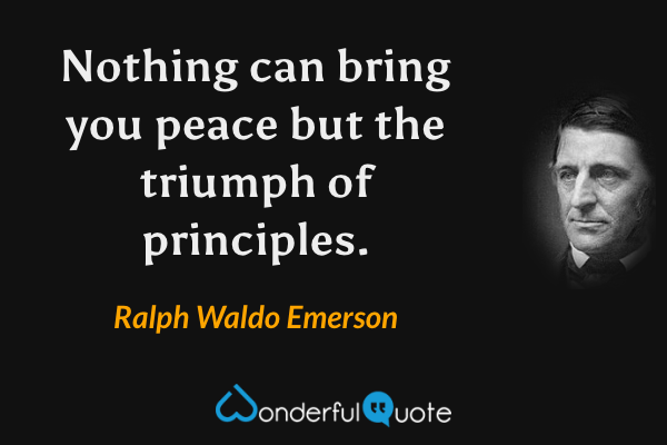 Nothing can bring you peace but the triumph of principles. - Ralph Waldo Emerson quote.