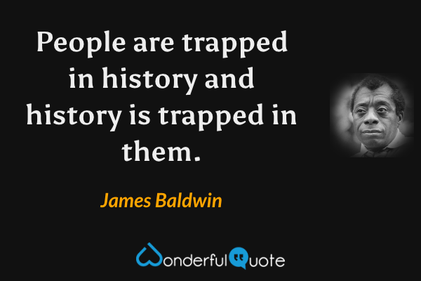 People are trapped in history and history is trapped in them. - James Baldwin quote.