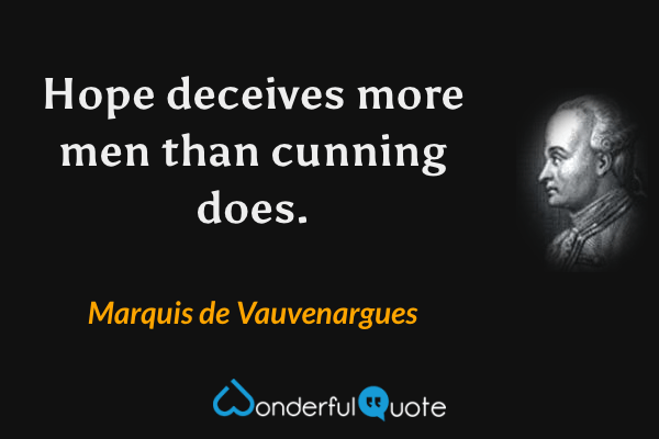 Hope deceives more men than cunning does. - Marquis de Vauvenargues quote.