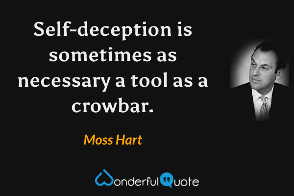 Self-deception is sometimes as necessary a tool as a crowbar. - Moss Hart quote.