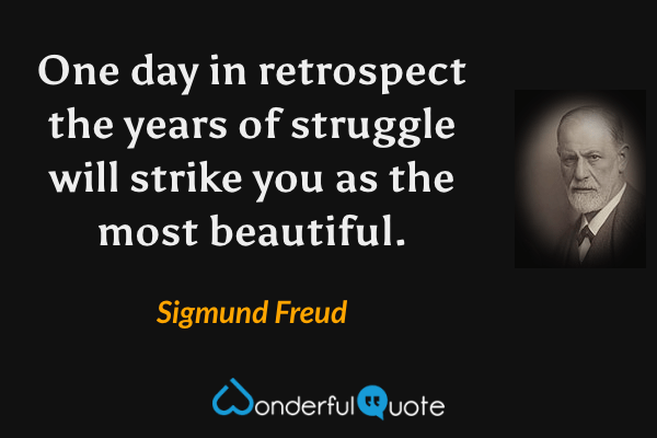 One day in retrospect the years of struggle will strike you as the most beautiful. - Sigmund Freud quote.