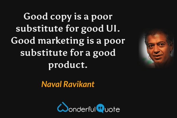 Good copy is a poor substitute for good UI. Good marketing is a poor substitute for a good product. - Naval Ravikant quote.