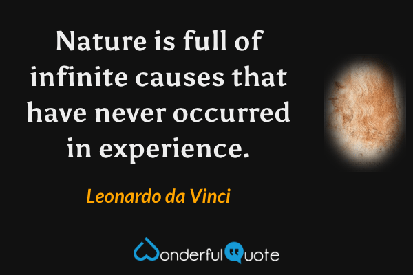 Nature is full of infinite causes that have never occurred in experience. - Leonardo da Vinci quote.
