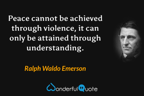 Peace cannot be achieved through violence, it can only be attained through understanding. - Ralph Waldo Emerson quote.