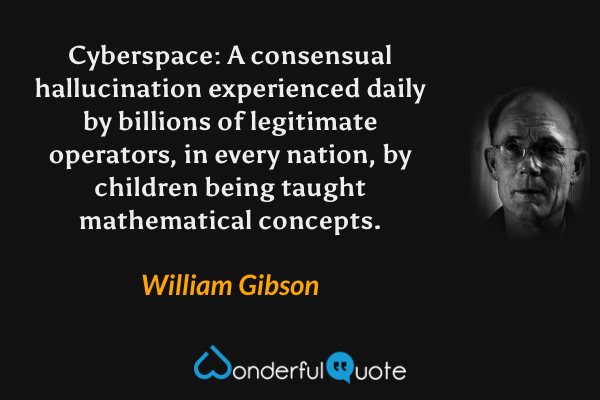 Cyberspace: A consensual hallucination experienced daily by billions of legitimate operators, in every nation, by children being taught mathematical concepts. - William Gibson quote.