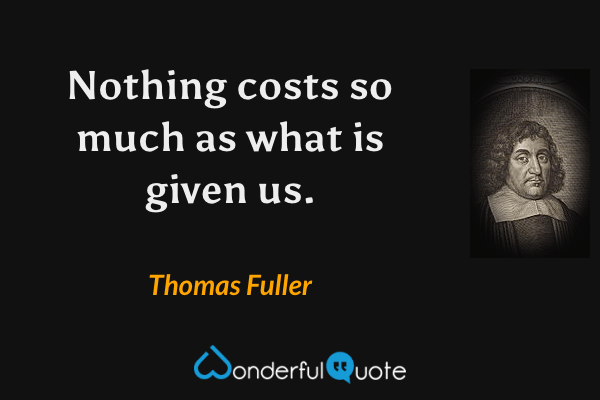 Nothing costs so much as what is given us. - Thomas Fuller quote.