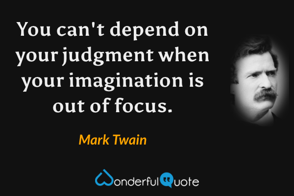 You can't depend on your judgment when your imagination is out of focus. - Mark Twain quote.
