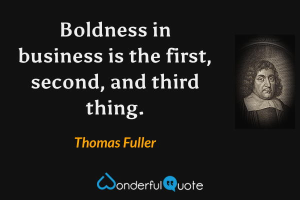 Boldness in business is the first, second, and third thing. - Thomas Fuller quote.