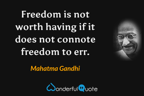 Freedom is not worth having if it does not connote freedom to err. - Mahatma Gandhi quote.