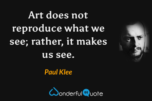 Art does not reproduce what we see; rather, it makes us see. - Paul Klee quote.