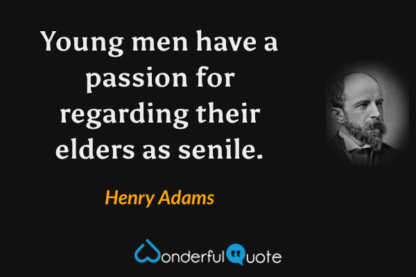 Young men have a passion for regarding their elders as senile. - Henry Adams quote.