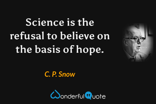 Science is the refusal to believe on the basis of hope. - C. P. Snow quote.
