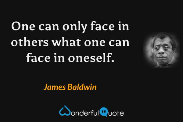 One can only face in others what one can face in oneself. - James Baldwin quote.