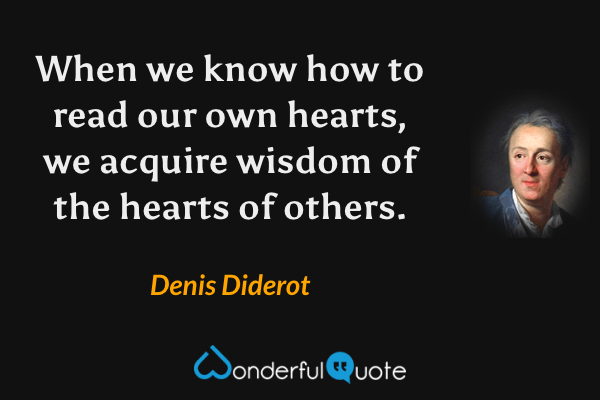 When we know how to read our own hearts, we acquire wisdom of the hearts of others. - Denis Diderot quote.