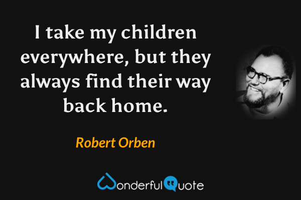I take my children everywhere, but they always find their way back home. - Robert Orben quote.