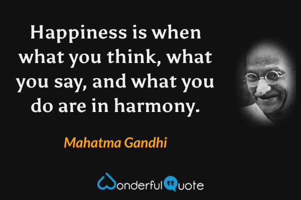 Happiness is when what you think, what you say, and what you do are in harmony. - Mahatma Gandhi quote.