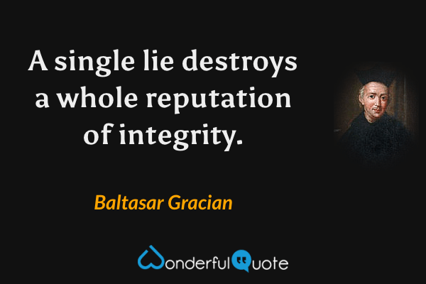 A single lie destroys a whole reputation of integrity. - Baltasar Gracian quote.