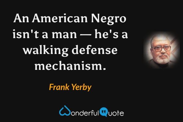 An American Negro isn't a man — he's a walking defense mechanism. - Frank Yerby quote.