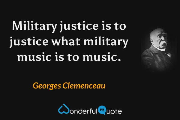 Military justice is to justice what military music is to music. - Georges Clemenceau quote.