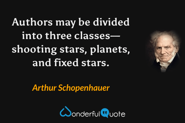 Authors may be divided into three classes—shooting stars, planets, and fixed stars. - Arthur Schopenhauer quote.