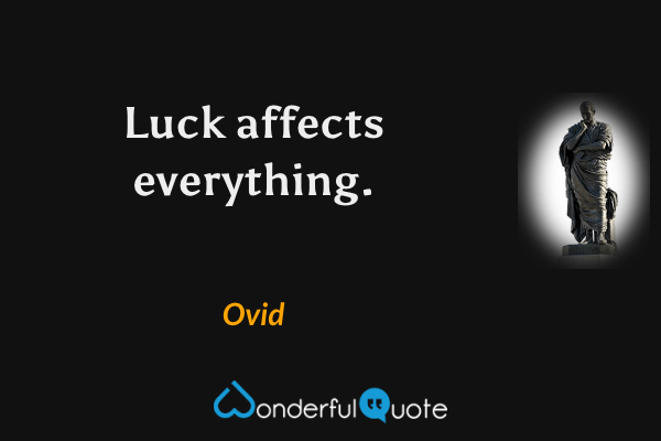 Luck affects everything. - Ovid quote.