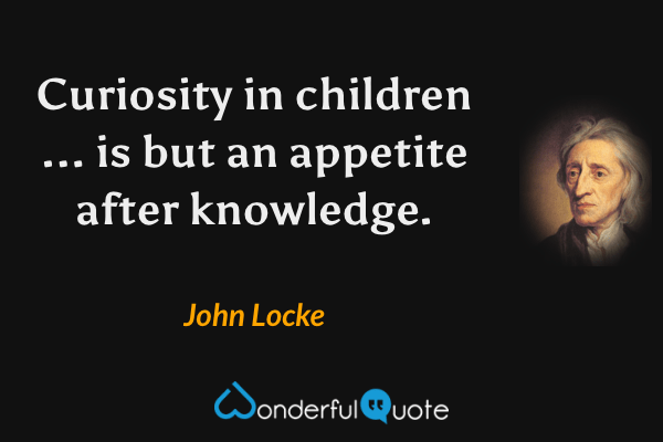 Curiosity in children ... is but an appetite after knowledge. - John Locke quote.