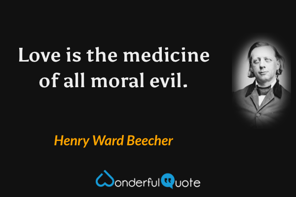 Love is the medicine of all moral evil. - Henry Ward Beecher quote.