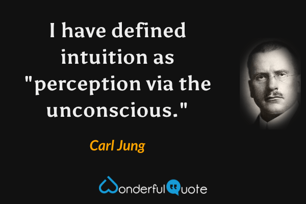 I have defined intuition as "perception via the unconscious." - Carl Jung quote.