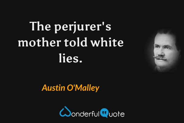 The perjurer's mother told white lies. - Austin O'Malley quote.