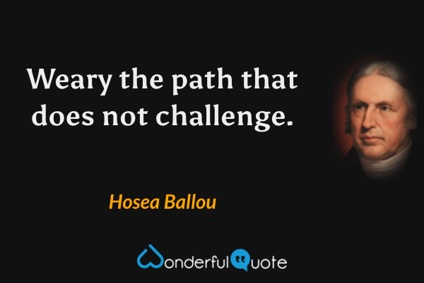 Weary the path that does not challenge. - Hosea Ballou quote.