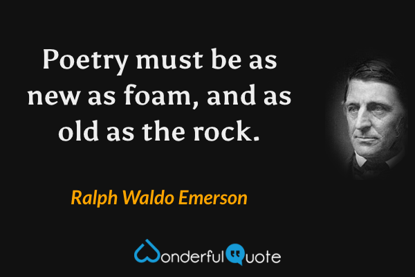 Poetry must be as new as foam, and as old as the rock. - Ralph Waldo Emerson quote.