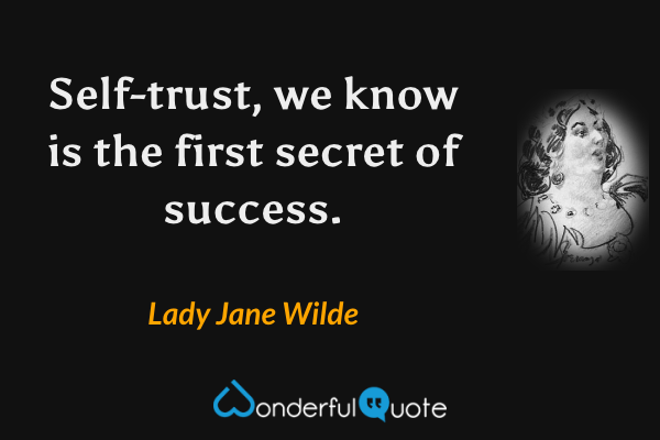 Self-trust, we know is the first secret of success. - Lady Jane Wilde quote.