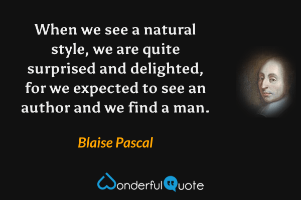 When we see a natural style, we are quite surprised and delighted, for we expected to see an author and we find a man. - Blaise Pascal quote.