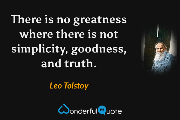 There is no greatness where there is not simplicity, goodness, and truth. - Leo Tolstoy quote.