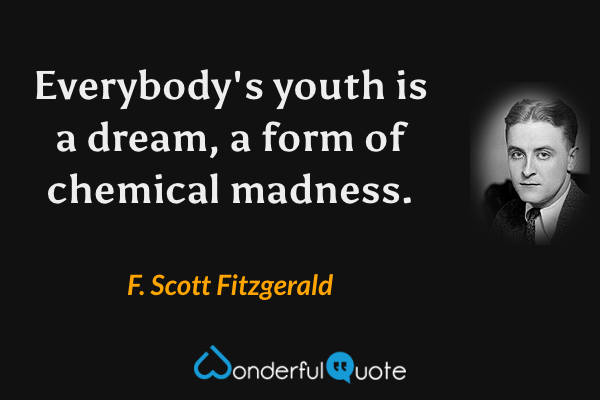 Everybody's youth is a dream, a form of chemical madness. - F. Scott Fitzgerald quote.
