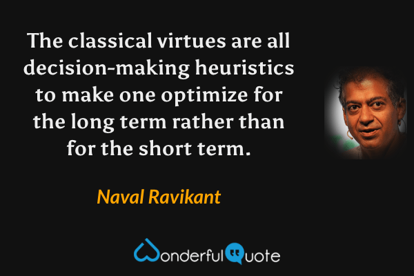 The classical virtues are all decision-making heuristics to make one optimize for the long term rather than for the short term. - Naval Ravikant quote.