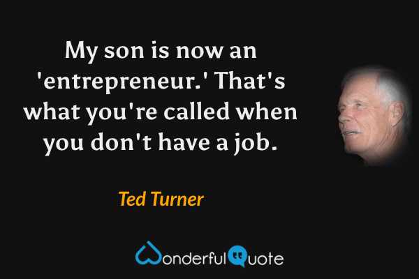 My son is now an 'entrepreneur.' That's what you're called when you don't have a job. - Ted Turner quote.
