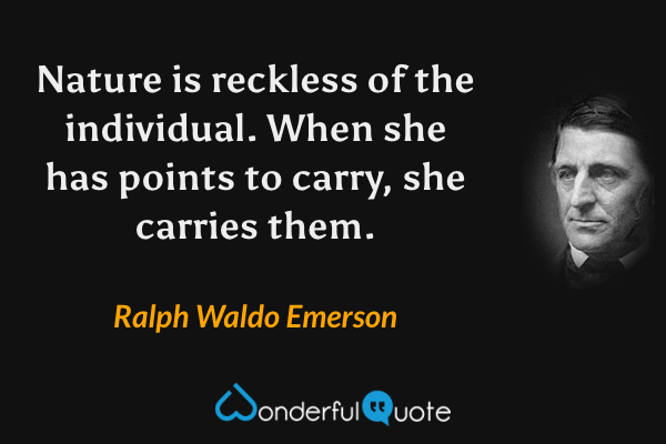 Nature is reckless of the individual. When she has points to carry, she carries them. - Ralph Waldo Emerson quote.