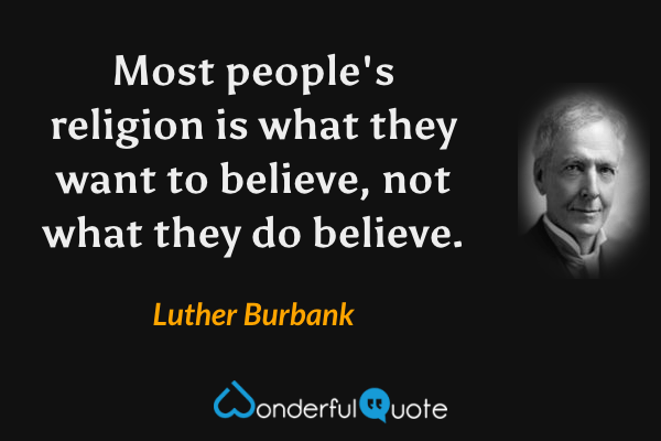 Most people's religion is what they want to believe, not what they do believe. - Luther Burbank quote.