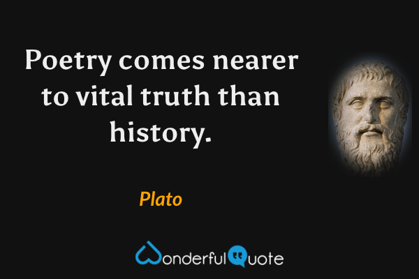 Poetry comes nearer to vital truth than history. - Plato quote.