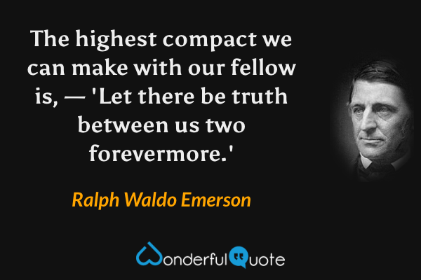 The highest compact we can make with our fellow is, — 'Let there be truth between us two forevermore.' - Ralph Waldo Emerson quote.