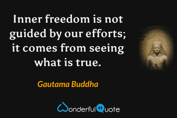 Inner freedom is not guided by our efforts; it comes from seeing what is true. - Gautama Buddha quote.