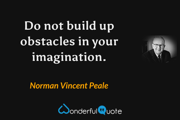 Do not build up obstacles in your imagination. - Norman Vincent Peale quote.