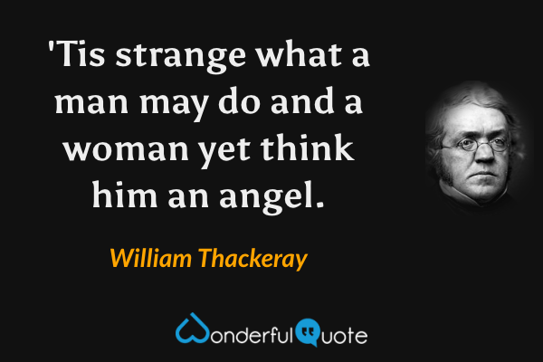 'Tis strange what a man may do and a woman yet think him an angel. - William Thackeray quote.