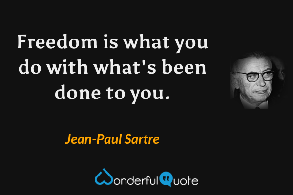 Freedom is what you do with what's been done to you. - Jean-Paul Sartre quote.