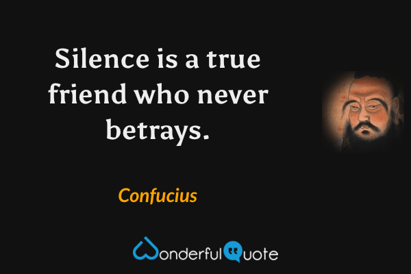 Silence is a true friend who never betrays. - Confucius quote.