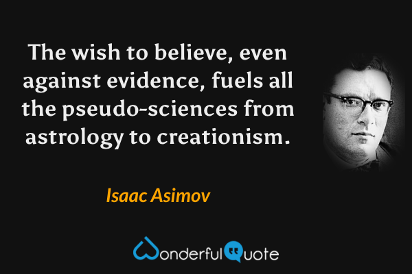The wish to believe, even against evidence, fuels all the pseudo-sciences from astrology to creationism. - Isaac Asimov quote.